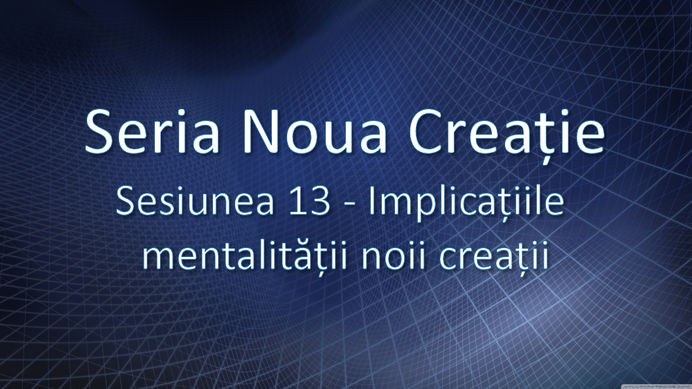 Sesiunea 13 - Implicațiile mentalității noii creații